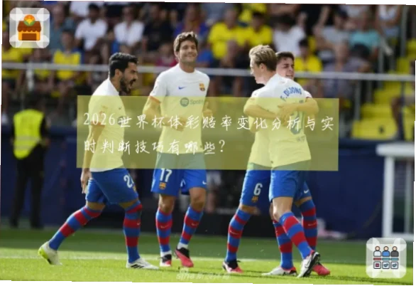 体彩世界杯赔率实时变化怎么看？